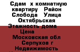 Сдам 2х-комнатную квартиру › Район ­ Слобода › Улица ­ Октябрьская › Этажность дома ­ 5 › Цена ­ 14 000 - Московская обл., Серпухов г. Недвижимость » Квартиры аренда   . Московская обл.,Серпухов г.